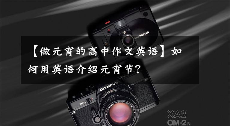 【做元宵的高中作文英语】如何用英语介绍元宵节?