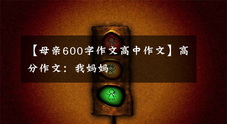 【母亲600字作文高中作文】高分作文:我妈妈