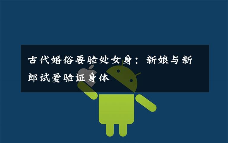 古代婚俗要验处女身:新娘与新郎试爱验证身体