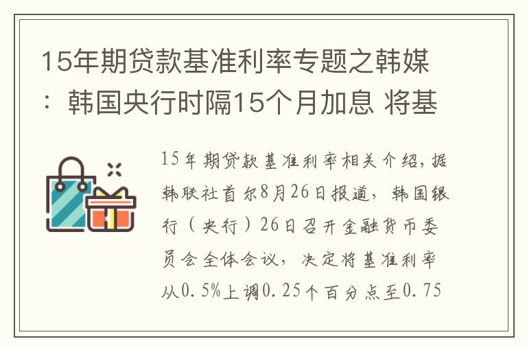 15年期贷款基准利率专题之韩媒:韩国央行时隔15个月加息 将基准利率上调至0.75%