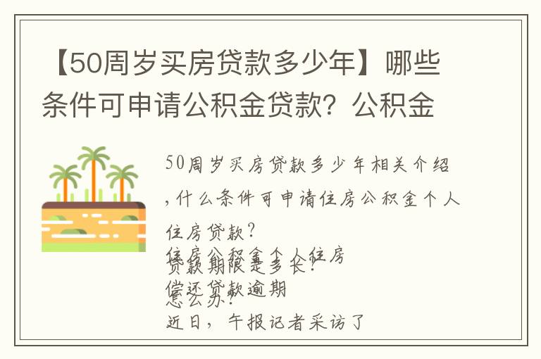 【50周岁买房贷款多少年】哪些条件可申请公积金贷款?公积金贷款期限如何计算?详细教程来啦