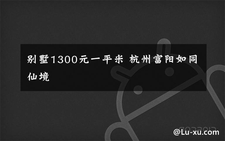 别墅1300元一平米 杭州富阳如同仙境