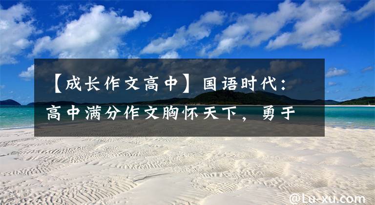 【成长作文高中】国语时代：高中满分作文胸怀天下，勇于承担责任