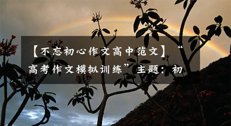 【不忘初心作文高中范文】“高考作文模拟训练”主题:初心