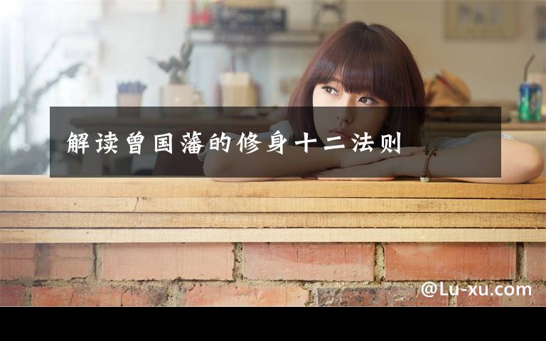 解读曾国藩的修身十二法则