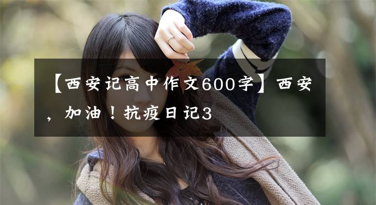 【西安记高中作文600字】西安,加油!抗疫日记3