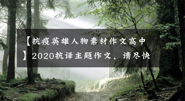【抗疫英雄人物素材作文高中】2020抗译主题作文,请尽快收藏这40段角色材料!