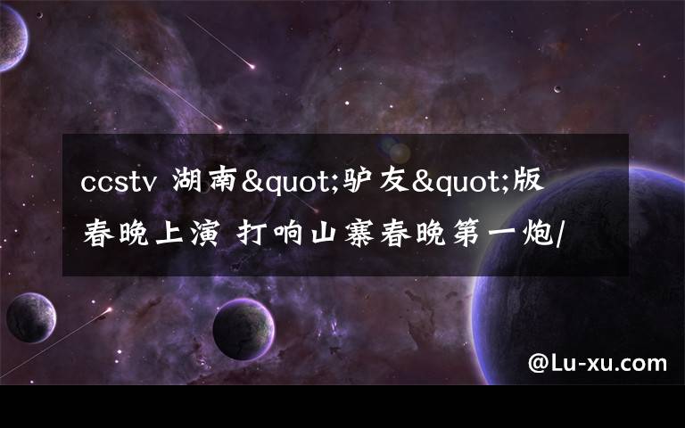 ccstv 湖南"驴友"版春晚上演 打响山寨春晚第一炮/图