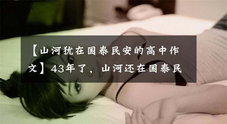 【山河犹在国泰民安的高中作文】43年了，山河还在国泰民安，这盛世一定如你所愿。