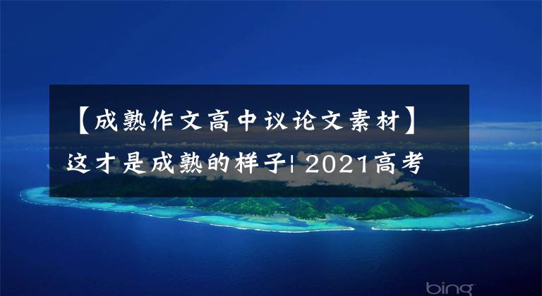 【成熟作文高中议论文素材】这才是成熟的样子| 2021高考作文计划