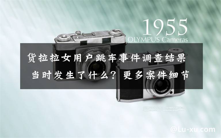 货拉拉女用户跳车事件调查结果 当时发生了什么?更多案件细节还原!