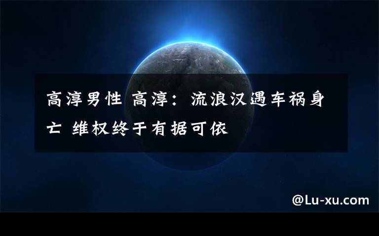高淳男性 高淳:流浪汉遇车祸身亡 维权终于有据可依