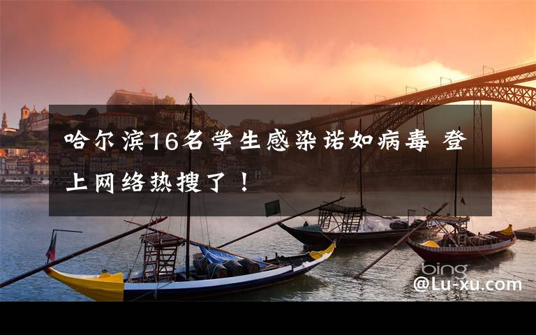 哈尔滨16名学生感染诺如病毒 登上网络热搜了!