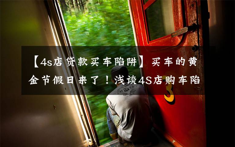 【4s店贷款买车陷阱】买车的黄金节假日来了!浅谈4S店购车陷阱,避免掉进去了