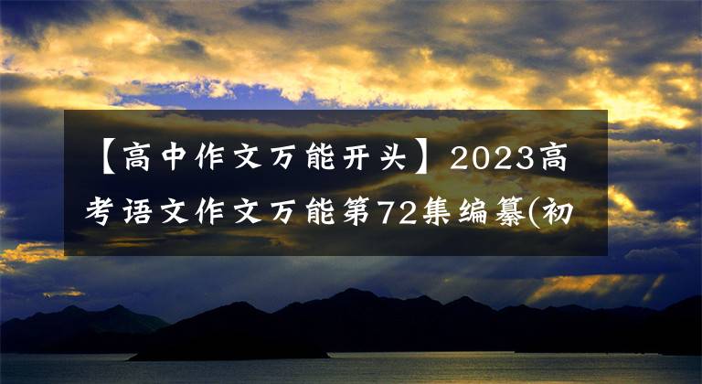 【高中作文万能开头】2023高考语文作文万能第72集编纂(初战)请记住，那个高分不是马。