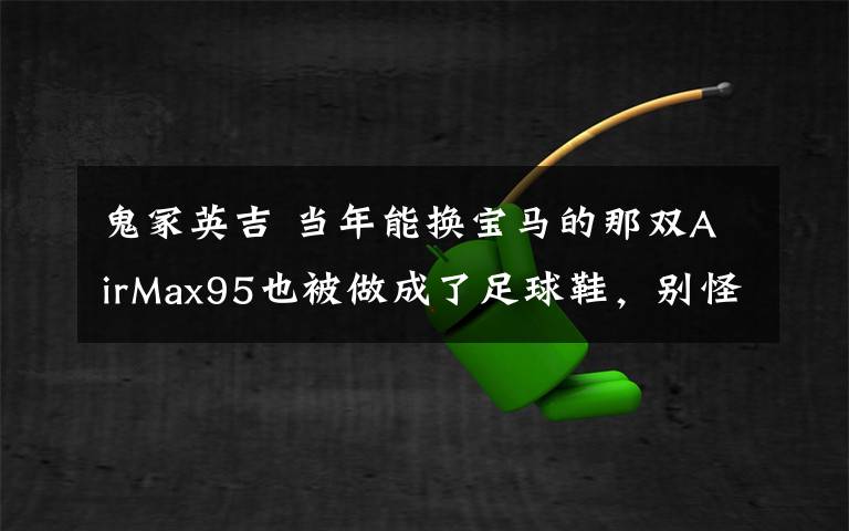 鬼冢英吉 当年能换宝马的那双AirMax95也被做成了足球鞋,别怪鬼冢英吉没有提醒你这双鞋的潜力!