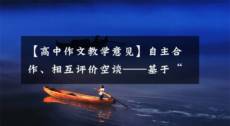 【高中作文教学意见】自主合作、相互评价空谈——基于“双减”政策的作文修改教育
