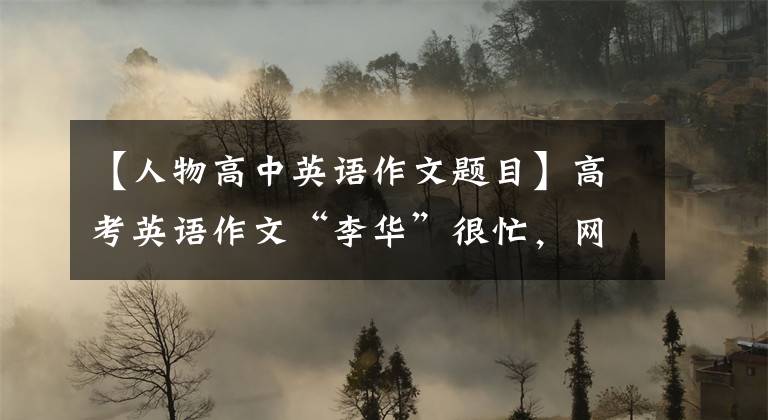 【人物高中英语作文题目】高考英语作文“李华”很忙,网友们大喊。你要长大了