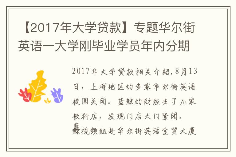【2017年大学贷款】专题华尔街英语一大学刚毕业学员年内分期缴五万学费，已统计百名用户超一成使用贷款，培训贷平台涉及度小满金融