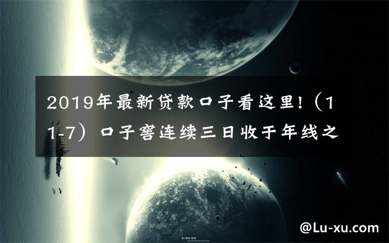 2019年最新贷款口子看这里!（11-7）口子窖连续三日收于年线之上