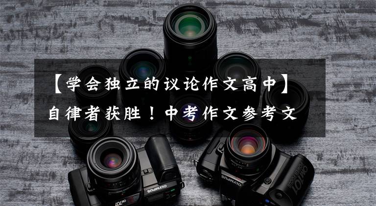 【学会独立的议论作文高中】自律者获胜！中考作文参考文章《自律》