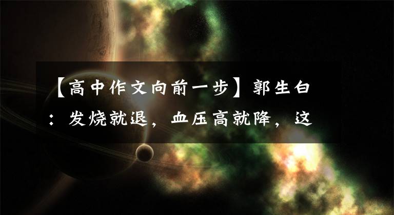 【高中作文向前一步】郭生白：发烧就退，血压高就降，这是对立的想法