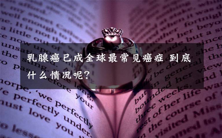 乳腺癌已成全球最常见癌症 到底什么情况呢?