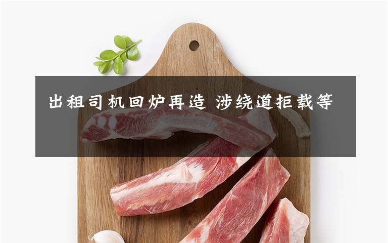 出租司机回炉再造 涉绕道拒载等