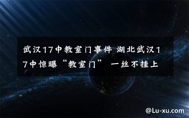 武汉17中教室门事件 湖北武汉17中惊曝“教室门” 一丝不挂上演男欢女爱