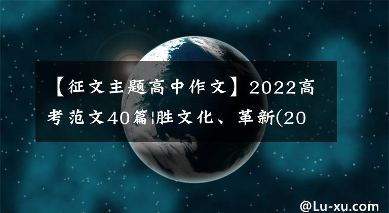 【征文主题高中作文】2022高考范文40篇|胜文化、革新(2022高考甲卷范文)