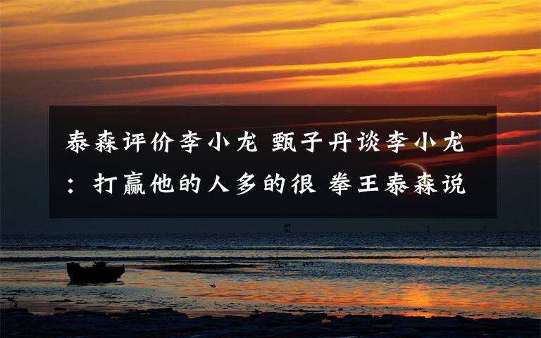 泰森评价李小龙 甄子丹谈李小龙:打赢他的人多的很 拳王泰森说了大实话