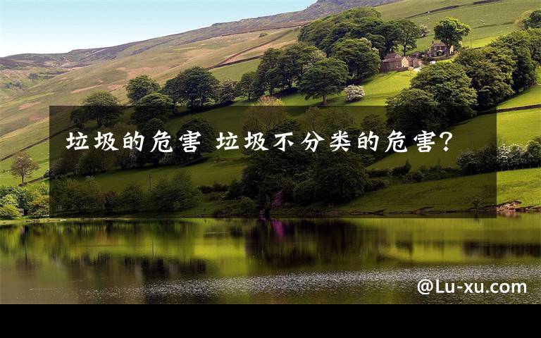 垃圾的危害 垃圾不分类的危害?