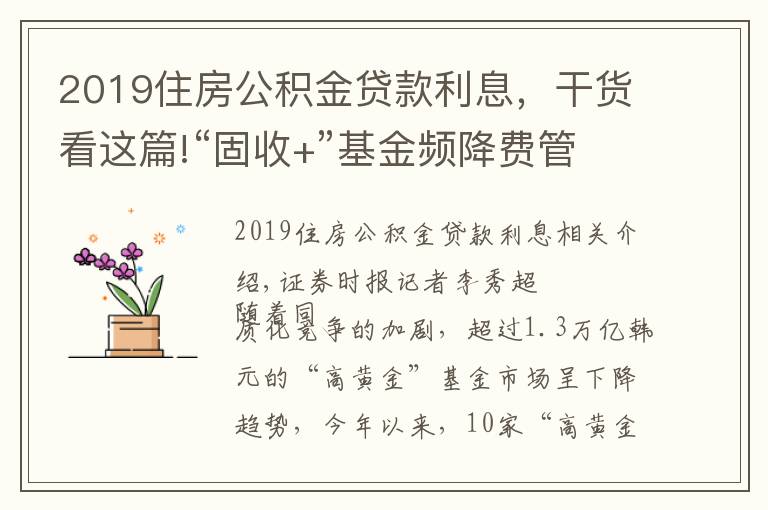 2019住房公积金贷款利息,干货看这篇!“固收+”基金频降费管理费率低至0.3%