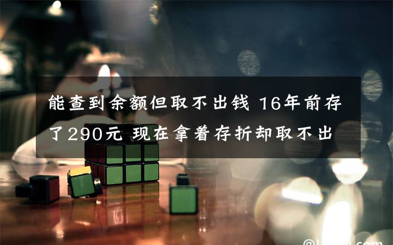 能查到余额但取不出钱 16年前存了290元 现在拿着存折却取不出钱