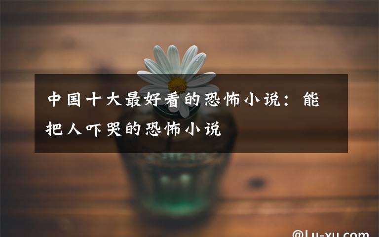 中国十大最好看的恐怖小说：能把人吓哭的恐怖小说