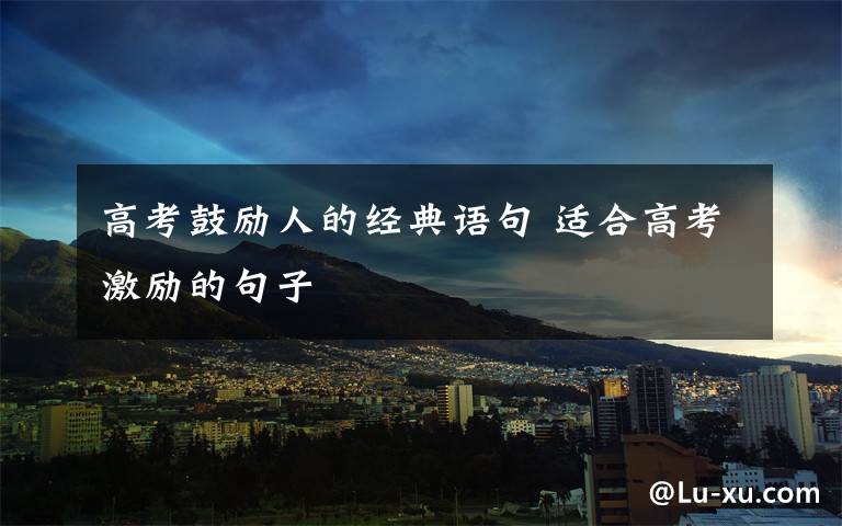 高考鼓励人的经典语句 适合高考激励的句子