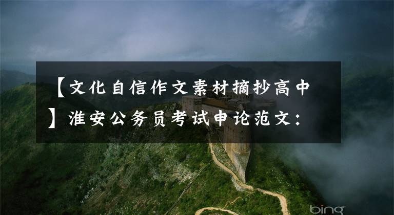 【文化自信作文素材摘抄高中】淮安公务员考试申论范文:文化自信涵养,写中华文化新史诗。