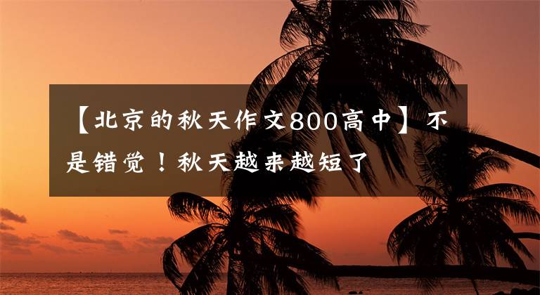 【北京的秋天作文800高中】不是错觉!秋天越来越短了