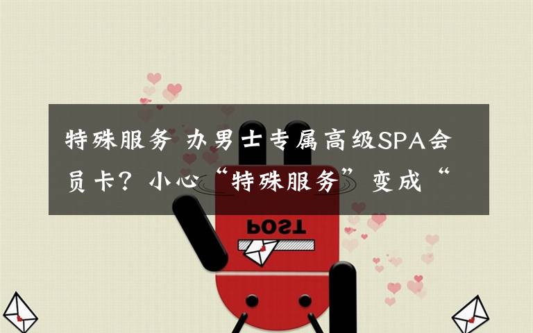 特殊服务 办男士专属高级SPA会员卡？小心“特殊服务”变成“特叔”服务