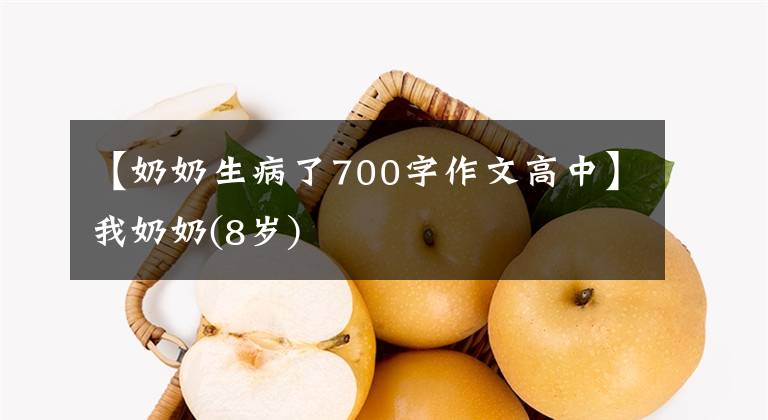 【奶奶生病了700字作文高中】我奶奶(8岁)