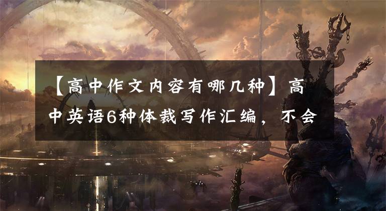 【高中作文内容有哪几种】高中英语6种体裁写作汇编,不会写作文的抓紧时间,考试直接适用