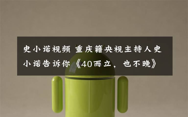 史小诺视频 重庆籍央视主持人史小诺告诉你《40而立，也不晚》