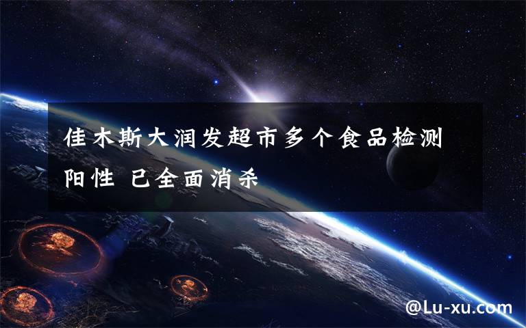 佳木斯大润发超市多个食品检测阳性 已全面消杀