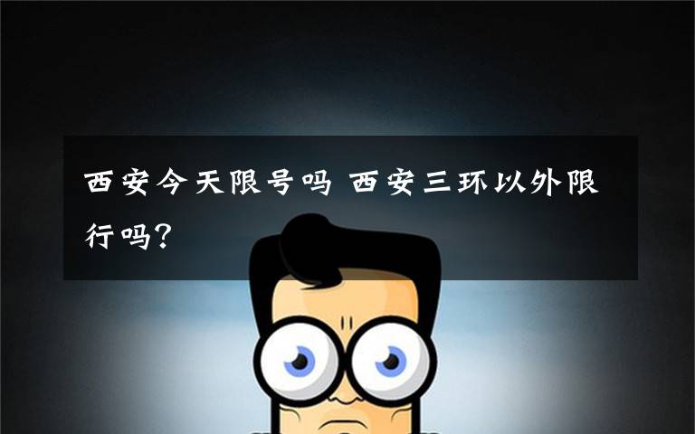 西安今天限号吗 西安三环以外限行吗?