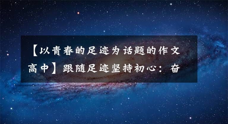 【以青春的足迹为话题的作文高中】跟随足迹坚持初心:奋斗的检察青年3354通检青年学社会8期