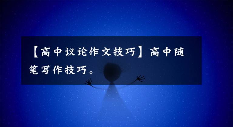 【高中议论作文技巧】高中随笔写作技巧。