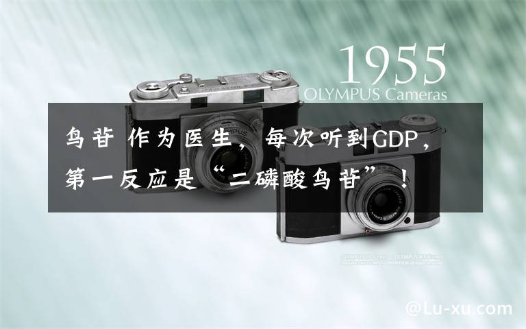 鸟苷 作为医生,每次听到GDP,第一反应是“二磷酸鸟苷”!