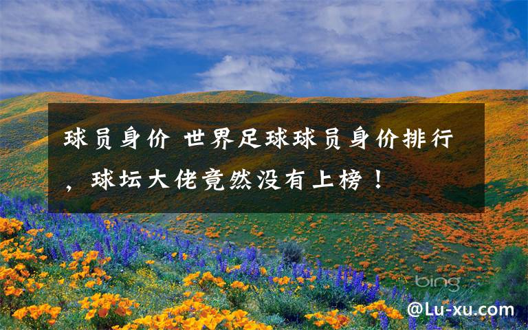 球员身价 世界足球球员身价排行，球坛大佬竟然没有上榜！