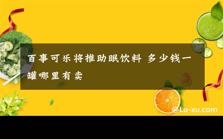 百事可乐将推助眠饮料 多少钱一罐哪里有卖