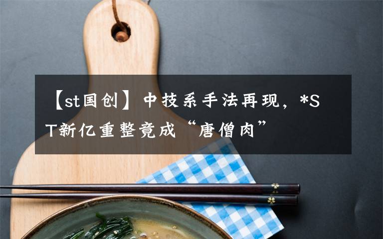 【st国创】中技系手法再现,*ST新亿重整竟成“唐僧肉”